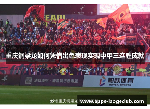 重庆铜梁龙如何凭借出色表现实现中甲三连胜成就 重庆铜梁龙如何凭借出色表现实现中甲三连胜成就