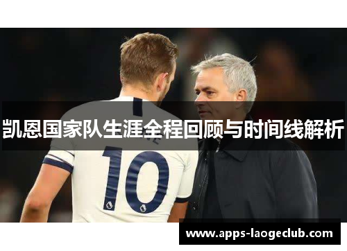 凯恩国家队生涯全程回顾与时间线解析 凯恩国家队生涯全程回顾与时间线解析