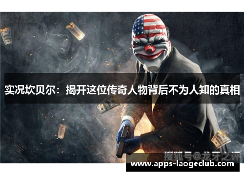 实况坎贝尔：揭开这位传奇人物背后不为人知的真相