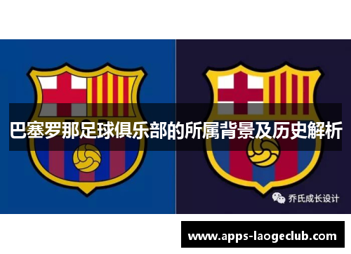 巴塞罗那足球俱乐部的所属背景及历史解析