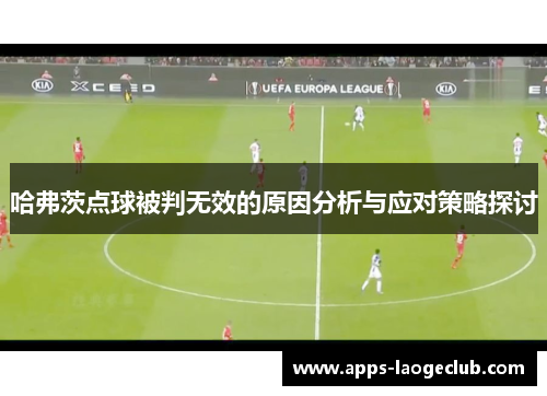 哈弗茨点球被判无效的原因分析与应对策略探讨 哈弗茨点球被判无效的原因分析与应对策略探讨