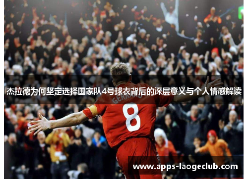 杰拉德为何坚定选择国家队4号球衣背后的深层意义与个人情感解读