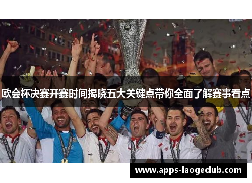 欧会杯决赛开赛时间揭晓五大关键点带你全面了解赛事看点 欧会杯决赛开赛时间揭晓五大关键点带你全面了解赛事看点