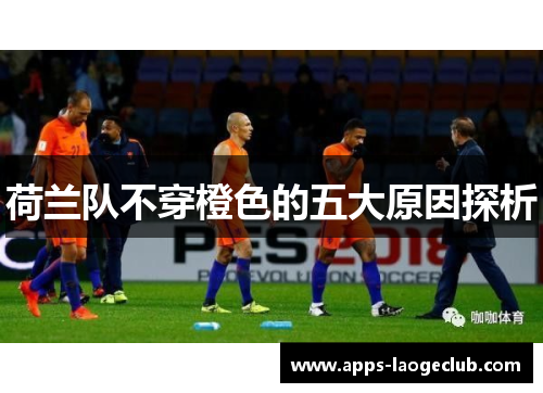 荷兰队不穿橙色的五大原因探析