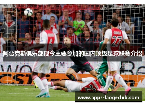 阿贾克斯俱乐部现今主要参加的国内顶级足球联赛介绍 阿贾克斯俱乐部现今主要参加的国内顶级足球联赛介绍