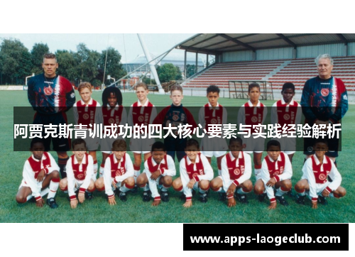 阿贾克斯青训成功的四大核心要素与实践经验解析 阿贾克斯青训成功的四大核心要素与实践经验解析