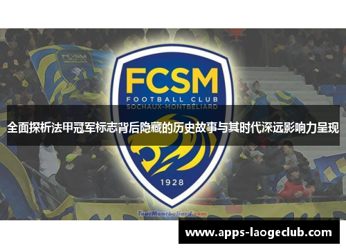 全面探析法甲冠军标志背后隐藏的历史故事与其时代深远影响力呈现 全面探析法甲冠军标志背后隐藏的历史故事与其时代深远影响力呈现