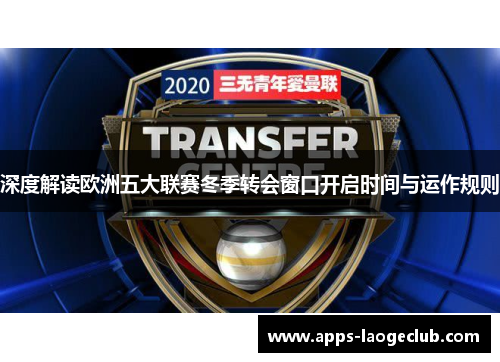 深度解读欧洲五大联赛冬季转会窗口开启时间与运作规则 深度解读欧洲五大联赛冬季转会窗口开启时间与运作规则