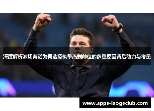 深度解析波切蒂诺为何选择执掌热刺帅位的多重原因背后动力与考量 深度解析波切蒂诺为何选择执掌热刺帅位的多重原因背后动力与考量