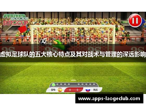 虚拟足球队的五大核心特点及其对战术与管理的深远影响 虚拟足球队的五大核心特点及其对战术与管理的深远影响