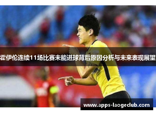 霍伊伦连续11场比赛未能进球背后原因分析与未来表现展望 霍伊伦连续11场比赛未能进球背后原因分析与未来表现展望