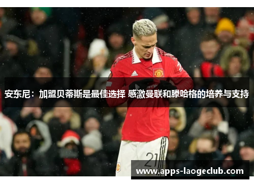 安东尼：加盟贝蒂斯是最佳选择 感激曼联和滕哈格的培养与支持