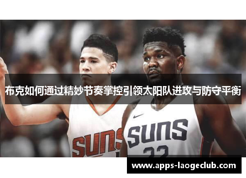 布克如何通过精妙节奏掌控引领太阳队进攻与防守平衡