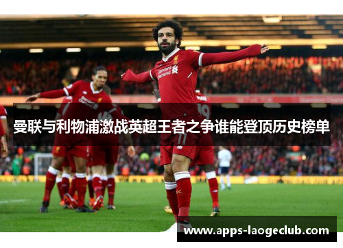 曼联与利物浦激战英超王者之争谁能登顶历史榜单