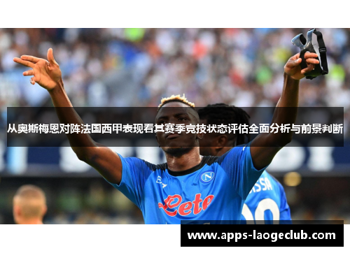 从奥斯梅恩对阵法国西甲表现看其赛季竞技状态评估全面分析与前景判断