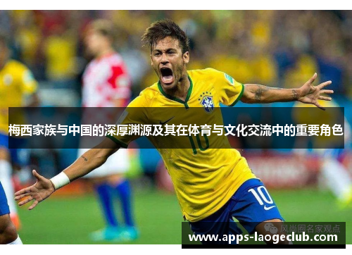 梅西家族与中国的深厚渊源及其在体育与文化交流中的重要角色