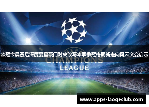 欧冠今晨赛后深度复盘豪门对决改写本季争冠格局新走向风云突变启示