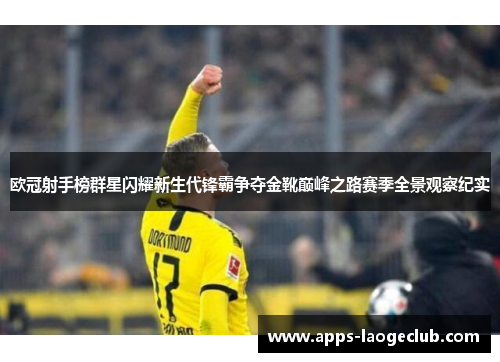 欧冠射手榜群星闪耀新生代锋霸争夺金靴巅峰之路赛季全景观察纪实