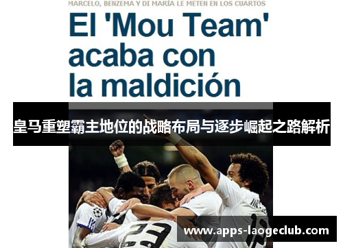 皇马重塑霸主地位的战略布局与逐步崛起之路解析 皇马重塑霸主地位的战略布局与逐步崛起之路解析