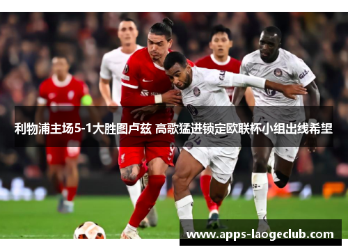 利物浦主场5-1大胜图卢兹 高歌猛进锁定欧联杯小组出线希望 利物浦主场5-1大胜图卢兹 高歌猛进锁定欧联杯小组出线希望