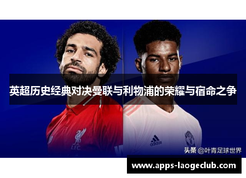 英超历史经典对决曼联与利物浦的荣耀与宿命之争