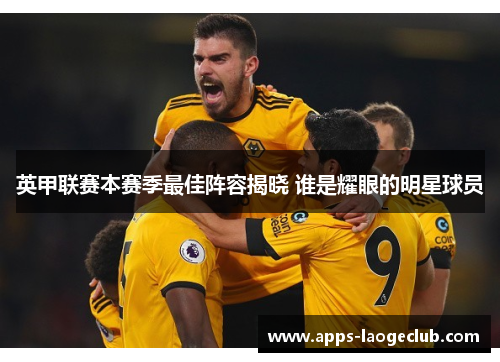 英甲联赛本赛季最佳阵容揭晓 谁是耀眼的明星球员
