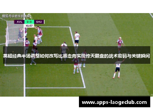 英超经典半场调整如何改写比赛走向实现惊天翻盘的战术密码与关键瞬间
