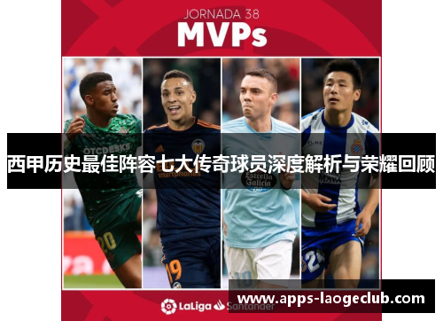 西甲历史最佳阵容七大传奇球员深度解析与荣耀回顾