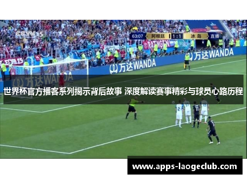 世界杯官方播客系列揭示背后故事 深度解读赛事精彩与球员心路历程