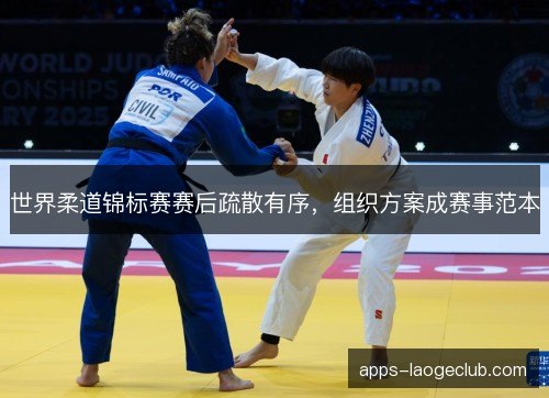 世界柔道锦标赛赛后疏散有序，组织方案成赛事范本
