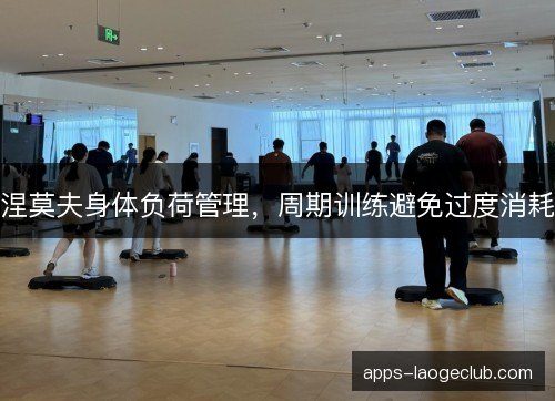 涅莫夫身体负荷管理，周期训练避免过度消耗