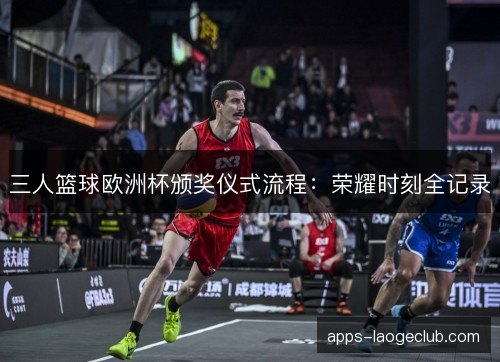 三人篮球欧洲杯颁奖仪式流程：荣耀时刻全记录