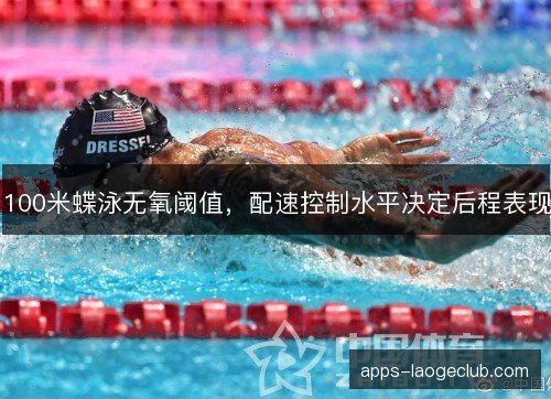 100米蝶泳无氧阈值，配速控制水平决定后程表现