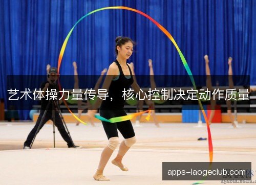 艺术体操力量传导，核心控制决定动作质量
